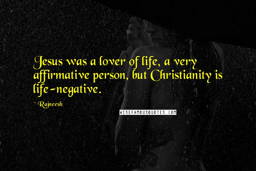 Rajneesh Quotes: Jesus was a lover of life, a very affirmative person, but Christianity is life-negative.