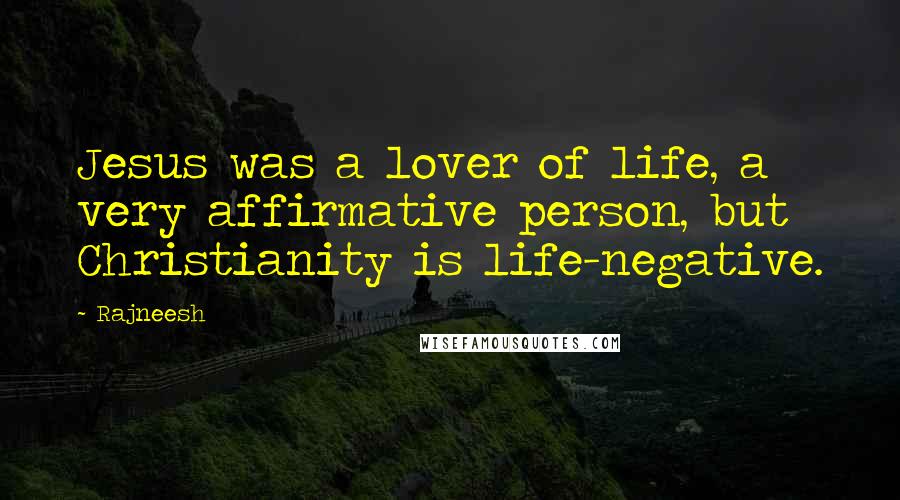 Rajneesh Quotes: Jesus was a lover of life, a very affirmative person, but Christianity is life-negative.
