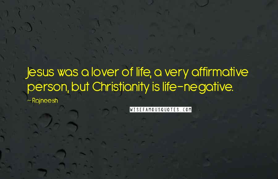 Rajneesh Quotes: Jesus was a lover of life, a very affirmative person, but Christianity is life-negative.