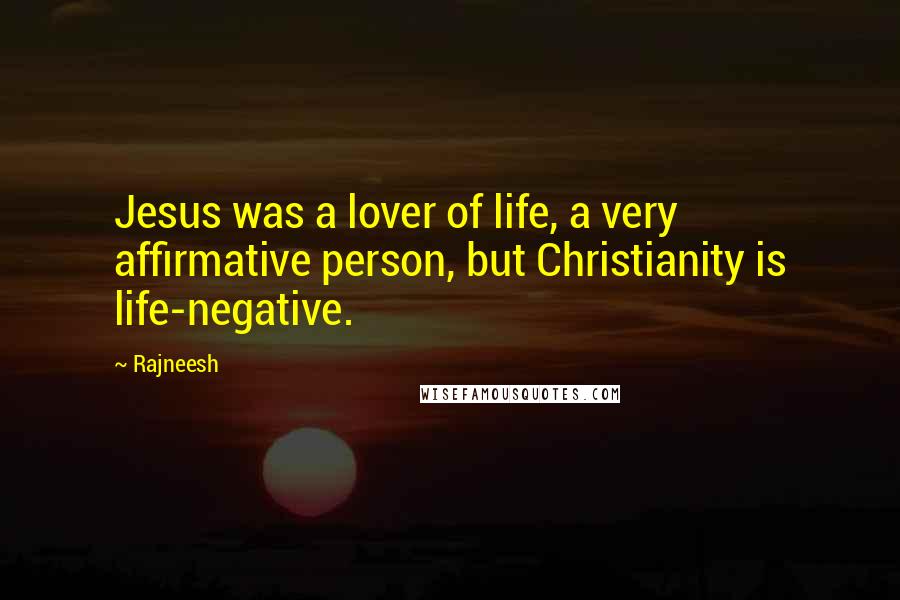 Rajneesh Quotes: Jesus was a lover of life, a very affirmative person, but Christianity is life-negative.
