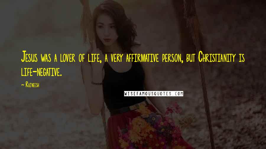 Rajneesh Quotes: Jesus was a lover of life, a very affirmative person, but Christianity is life-negative.