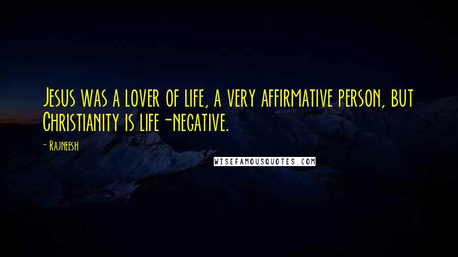 Rajneesh Quotes: Jesus was a lover of life, a very affirmative person, but Christianity is life-negative.