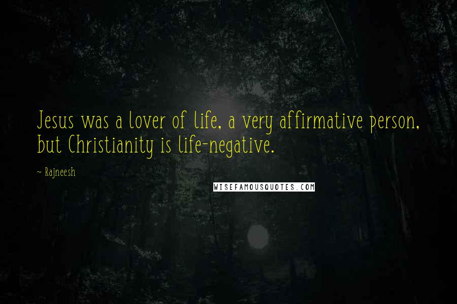 Rajneesh Quotes: Jesus was a lover of life, a very affirmative person, but Christianity is life-negative.