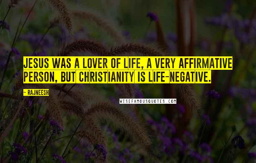 Rajneesh Quotes: Jesus was a lover of life, a very affirmative person, but Christianity is life-negative.