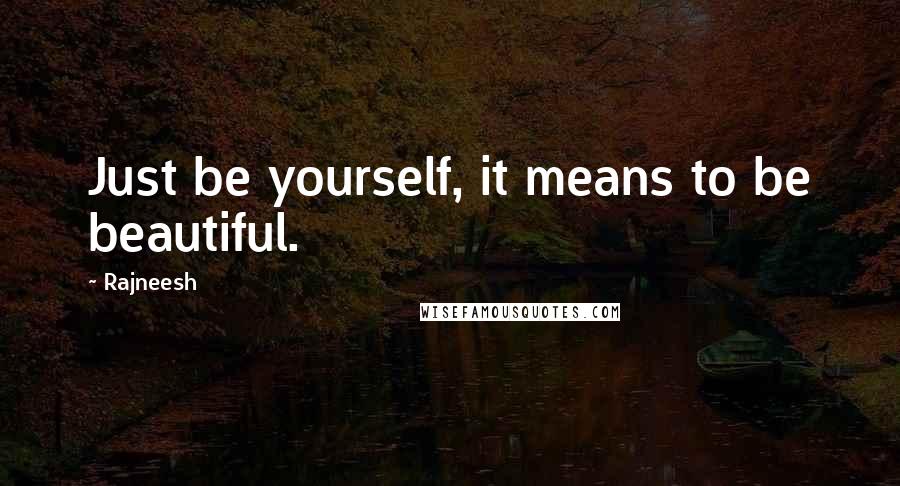 Rajneesh Quotes: Just be yourself, it means to be beautiful.