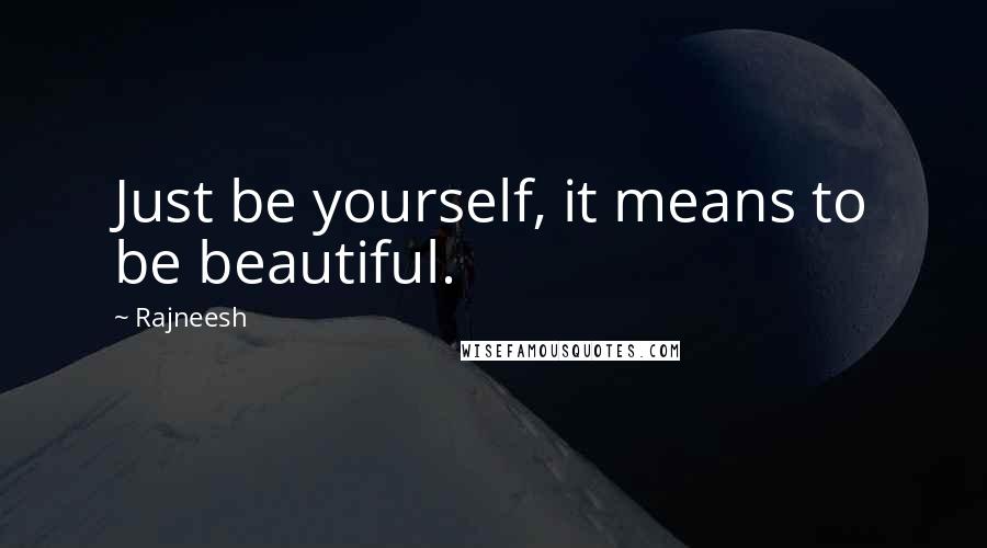 Rajneesh Quotes: Just be yourself, it means to be beautiful.