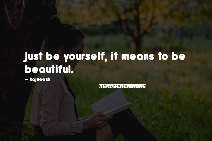 Rajneesh Quotes: Just be yourself, it means to be beautiful.