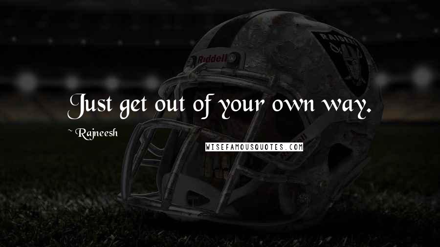 Rajneesh Quotes: Just get out of your own way.