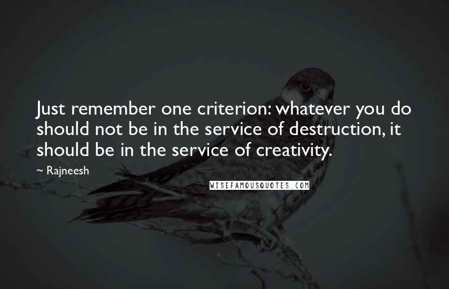 Rajneesh Quotes: Just remember one criterion: whatever you do should not be in the service of destruction, it should be in the service of creativity.