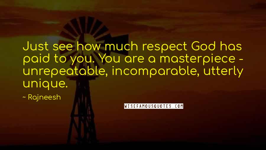 Rajneesh Quotes: Just see how much respect God has paid to you. You are a masterpiece - unrepeatable, incomparable, utterly unique.