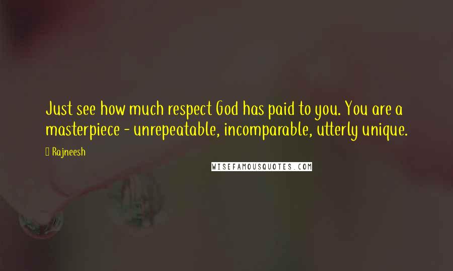 Rajneesh Quotes: Just see how much respect God has paid to you. You are a masterpiece - unrepeatable, incomparable, utterly unique.