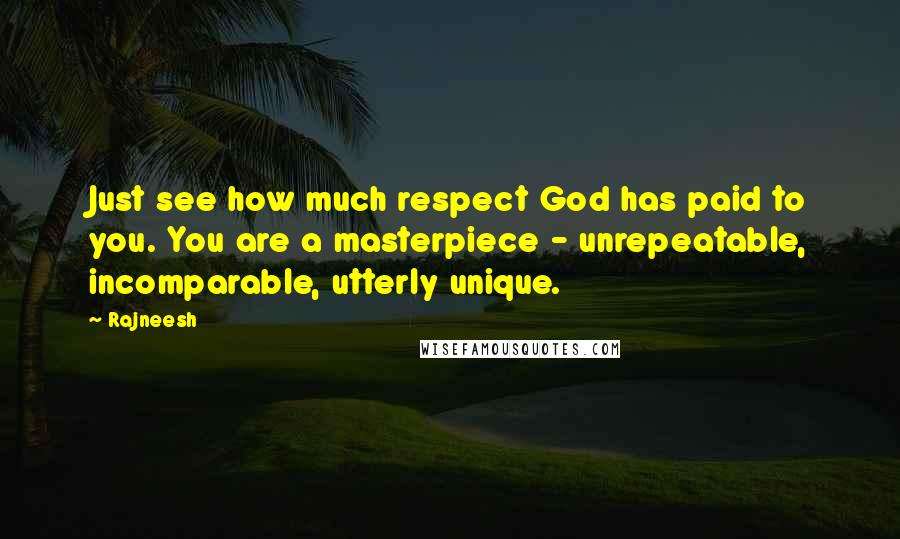 Rajneesh Quotes: Just see how much respect God has paid to you. You are a masterpiece - unrepeatable, incomparable, utterly unique.