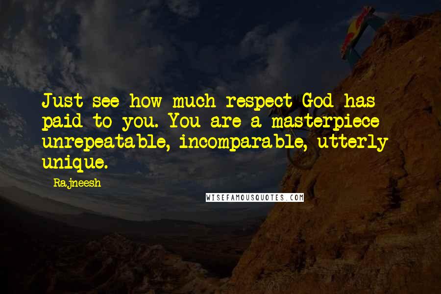 Rajneesh Quotes: Just see how much respect God has paid to you. You are a masterpiece - unrepeatable, incomparable, utterly unique.