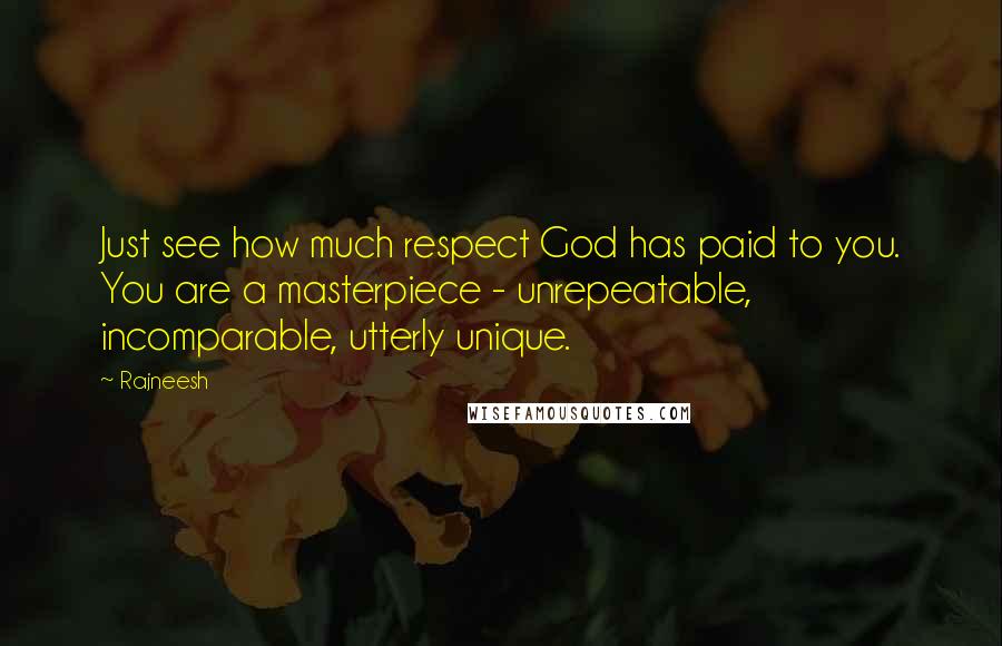 Rajneesh Quotes: Just see how much respect God has paid to you. You are a masterpiece - unrepeatable, incomparable, utterly unique.