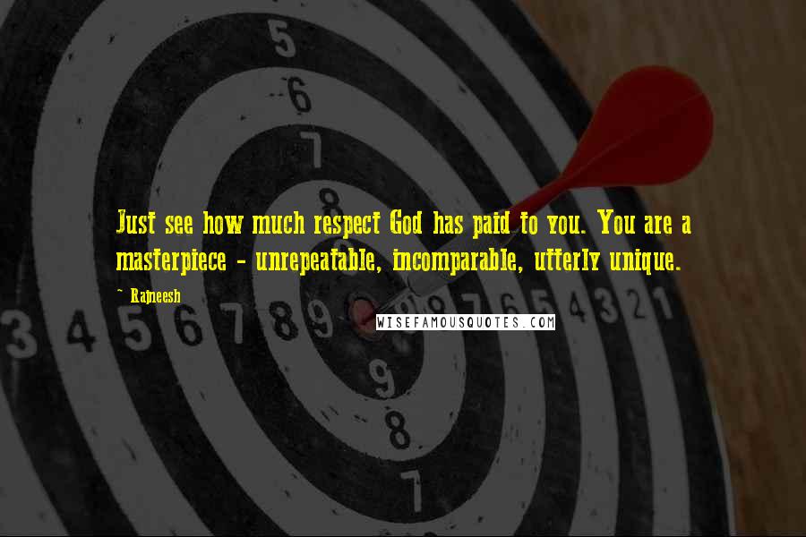Rajneesh Quotes: Just see how much respect God has paid to you. You are a masterpiece - unrepeatable, incomparable, utterly unique.