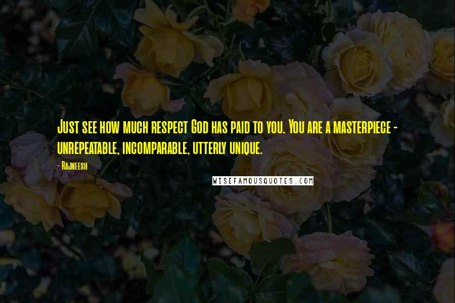 Rajneesh Quotes: Just see how much respect God has paid to you. You are a masterpiece - unrepeatable, incomparable, utterly unique.