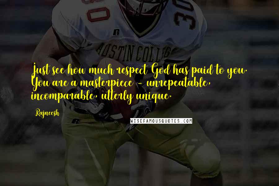 Rajneesh Quotes: Just see how much respect God has paid to you. You are a masterpiece - unrepeatable, incomparable, utterly unique.