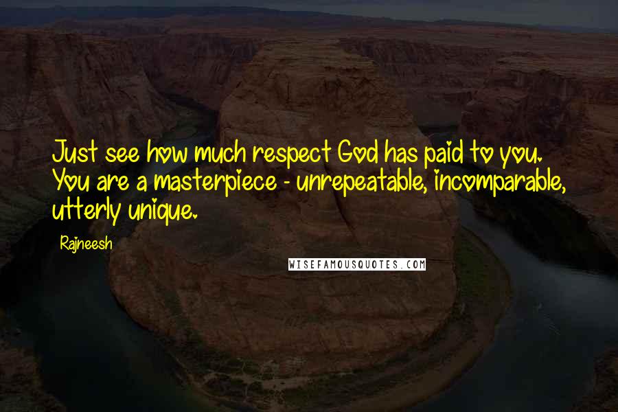 Rajneesh Quotes: Just see how much respect God has paid to you. You are a masterpiece - unrepeatable, incomparable, utterly unique.
