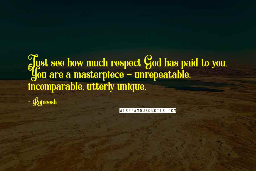 Rajneesh Quotes: Just see how much respect God has paid to you. You are a masterpiece - unrepeatable, incomparable, utterly unique.