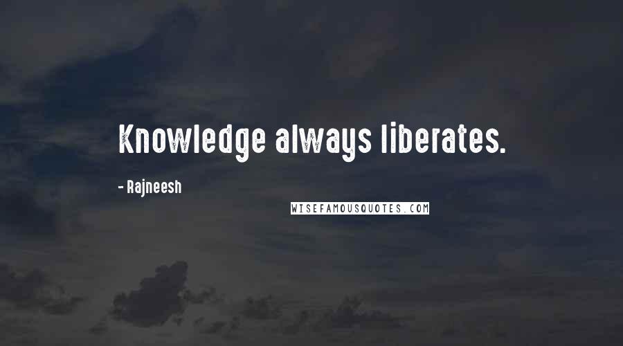 Rajneesh Quotes: Knowledge always liberates.