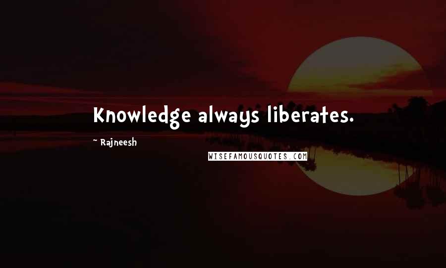 Rajneesh Quotes: Knowledge always liberates.