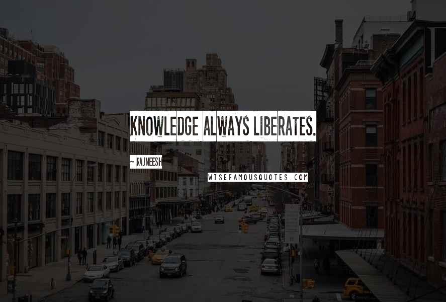 Rajneesh Quotes: Knowledge always liberates.