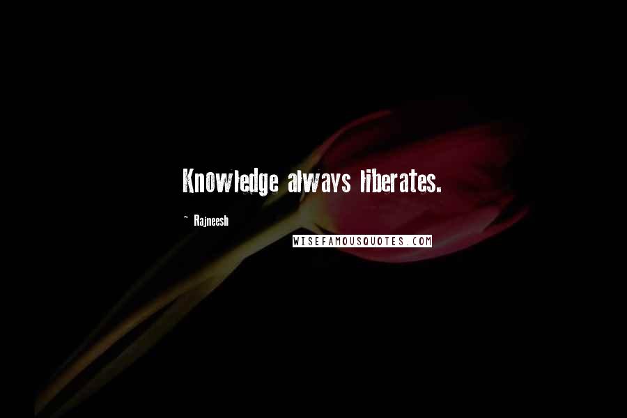 Rajneesh Quotes: Knowledge always liberates.