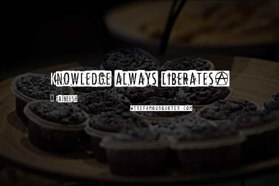 Rajneesh Quotes: Knowledge always liberates.