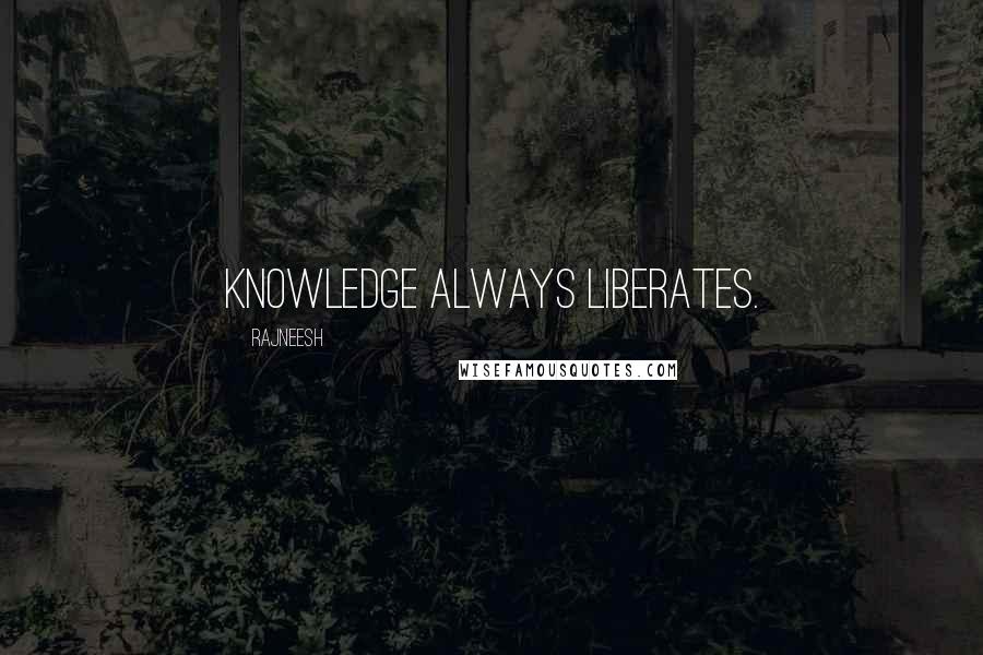 Rajneesh Quotes: Knowledge always liberates.