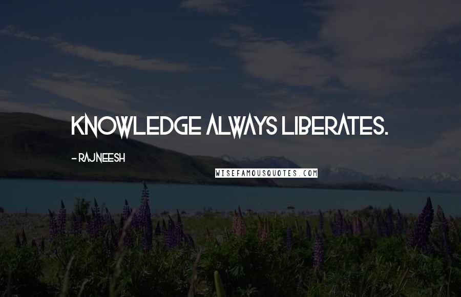 Rajneesh Quotes: Knowledge always liberates.