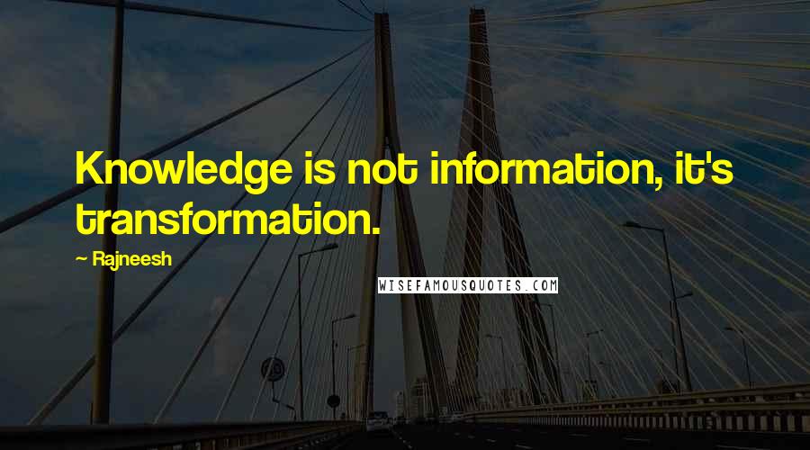 Rajneesh Quotes: Knowledge is not information, it's transformation.