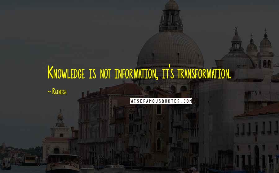 Rajneesh Quotes: Knowledge is not information, it's transformation.