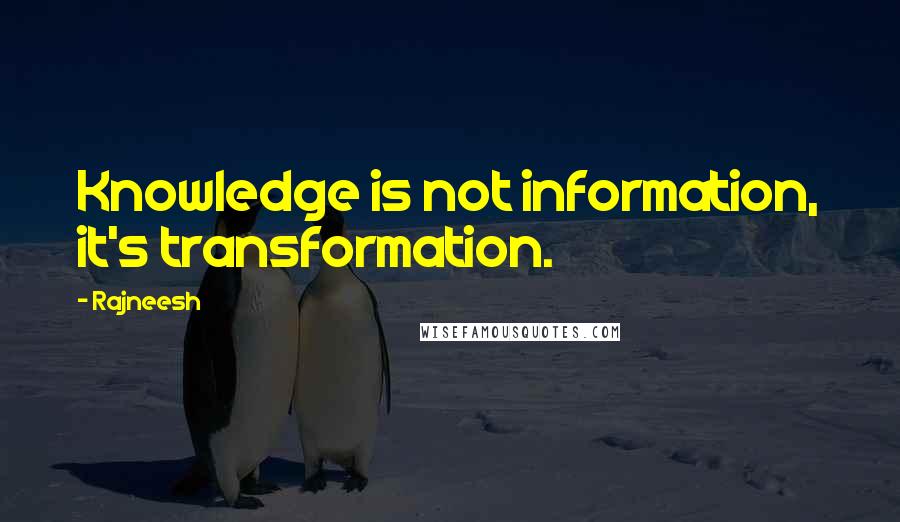 Rajneesh Quotes: Knowledge is not information, it's transformation.