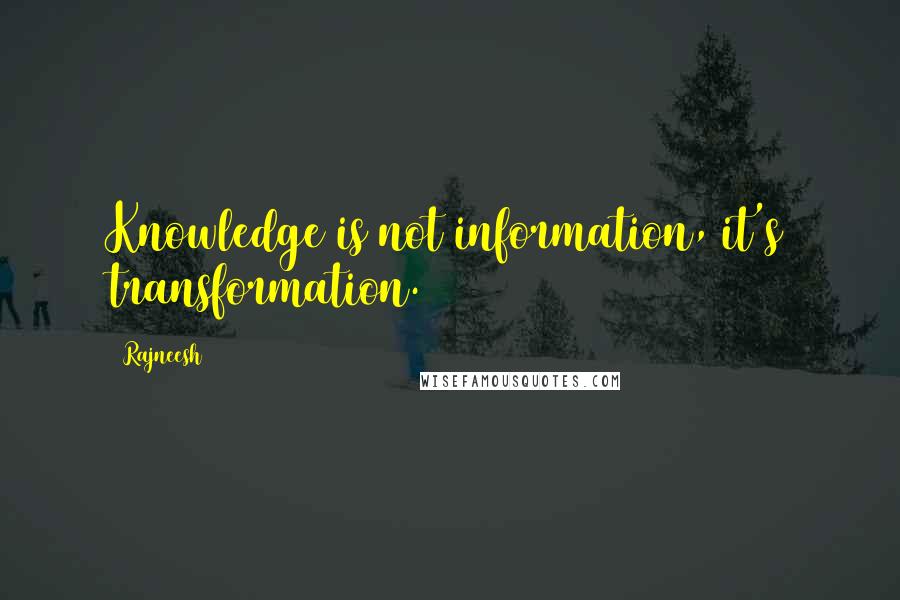 Rajneesh Quotes: Knowledge is not information, it's transformation.