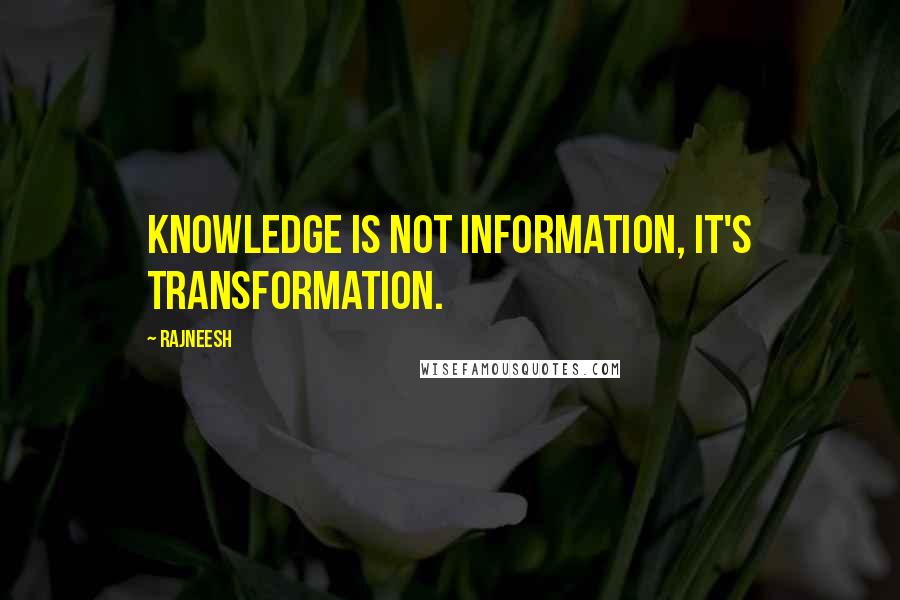 Rajneesh Quotes: Knowledge is not information, it's transformation.