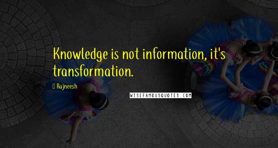 Rajneesh Quotes: Knowledge is not information, it's transformation.