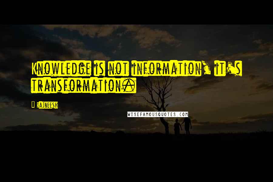 Rajneesh Quotes: Knowledge is not information, it's transformation.