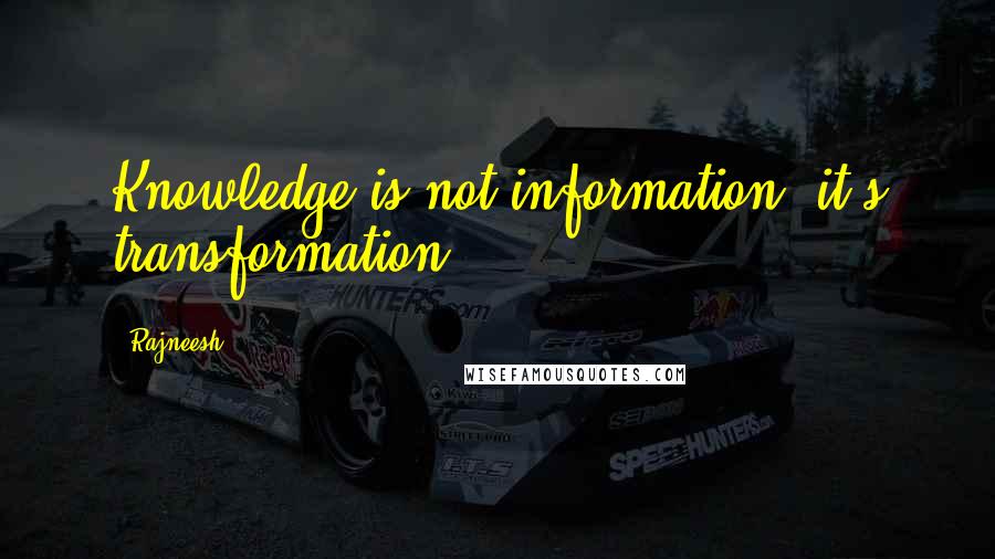 Rajneesh Quotes: Knowledge is not information, it's transformation.