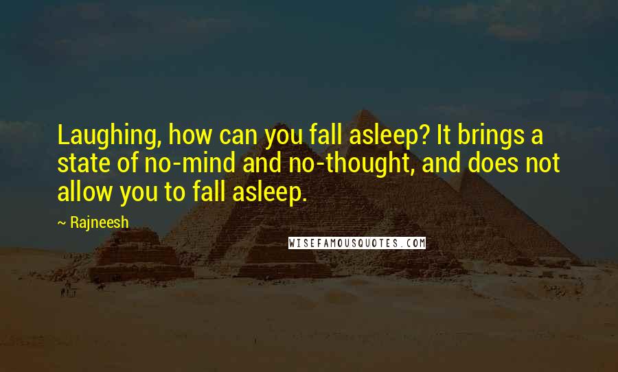 Rajneesh Quotes: Laughing, how can you fall asleep? It brings a state of no-mind and no-thought, and does not allow you to fall asleep.