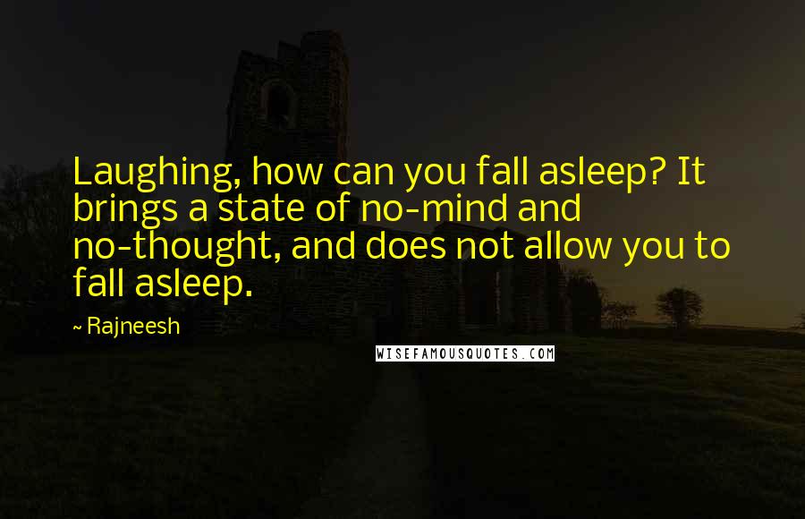 Rajneesh Quotes: Laughing, how can you fall asleep? It brings a state of no-mind and no-thought, and does not allow you to fall asleep.