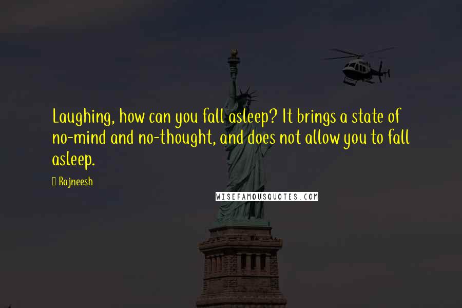 Rajneesh Quotes: Laughing, how can you fall asleep? It brings a state of no-mind and no-thought, and does not allow you to fall asleep.