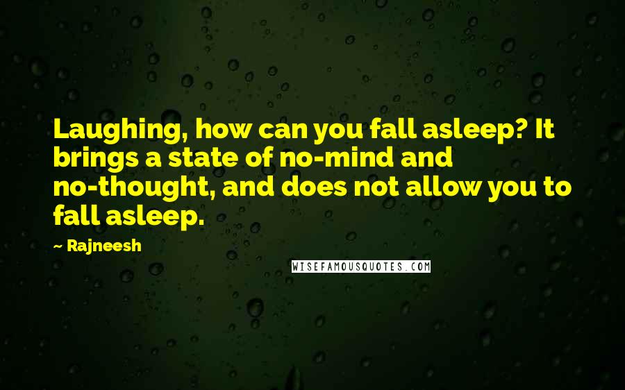 Rajneesh Quotes: Laughing, how can you fall asleep? It brings a state of no-mind and no-thought, and does not allow you to fall asleep.
