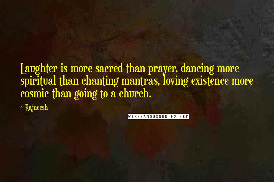 Rajneesh Quotes: Laughter is more sacred than prayer, dancing more spiritual than chanting mantras, loving existence more cosmic than going to a church.