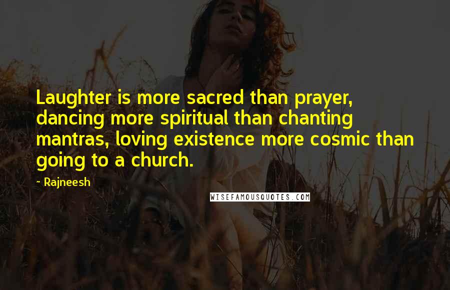 Rajneesh Quotes: Laughter is more sacred than prayer, dancing more spiritual than chanting mantras, loving existence more cosmic than going to a church.