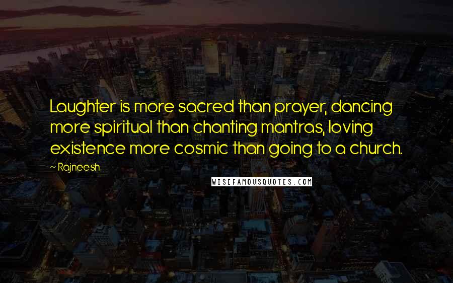 Rajneesh Quotes: Laughter is more sacred than prayer, dancing more spiritual than chanting mantras, loving existence more cosmic than going to a church.