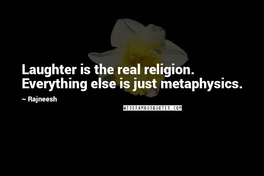 Rajneesh Quotes: Laughter is the real religion. Everything else is just metaphysics.