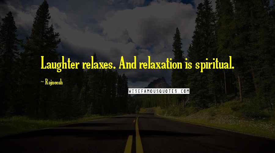 Rajneesh Quotes: Laughter relaxes. And relaxation is spiritual.