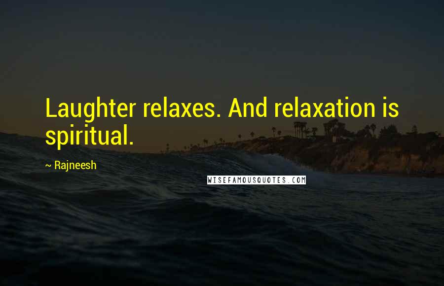 Rajneesh Quotes: Laughter relaxes. And relaxation is spiritual.