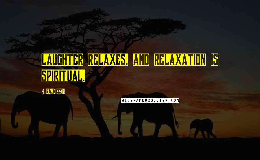 Rajneesh Quotes: Laughter relaxes. And relaxation is spiritual.