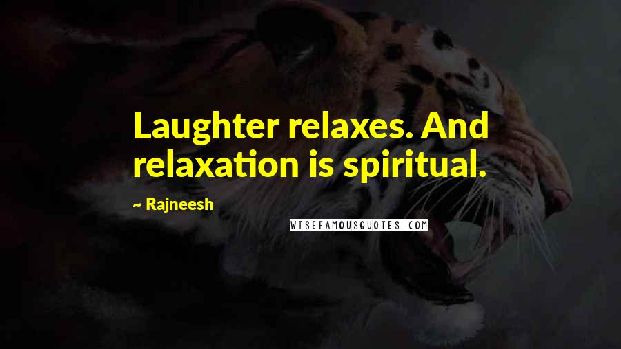 Rajneesh Quotes: Laughter relaxes. And relaxation is spiritual.